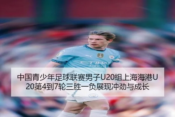 中国青少年足球联赛男子U20组上海海港U20第4到7轮三胜一负展现冲劲与成长