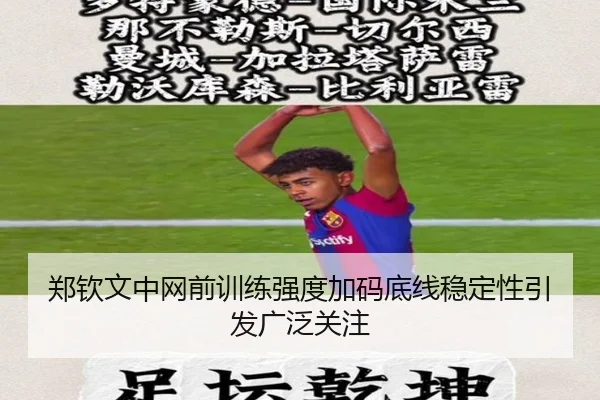 郑钦文中网前训练强度加码底线稳定性引发广泛关注